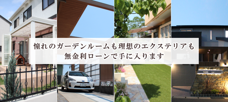 憧れのガーデンルームも理想のエクステリアも無金利ローンで手に入ります